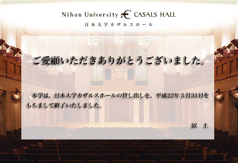 日本大学カザルスホールは平成22年3月31日を持ちまして終了いたしました。ご愛顧いただきありがとうございました。
